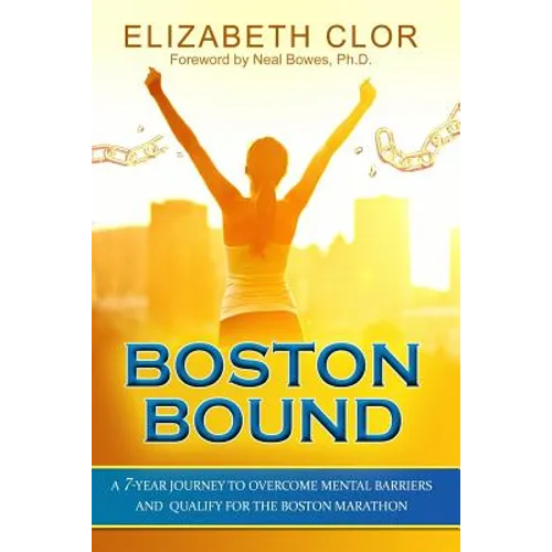 Boston Bound: A 7-Year Journey to Overcome Mental Barriers and Qualify for the Boston Marathon - Paperback