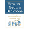 How to Grow a Backbone: 10 Strategies for Gaining Power and Influence at Work - Paperback