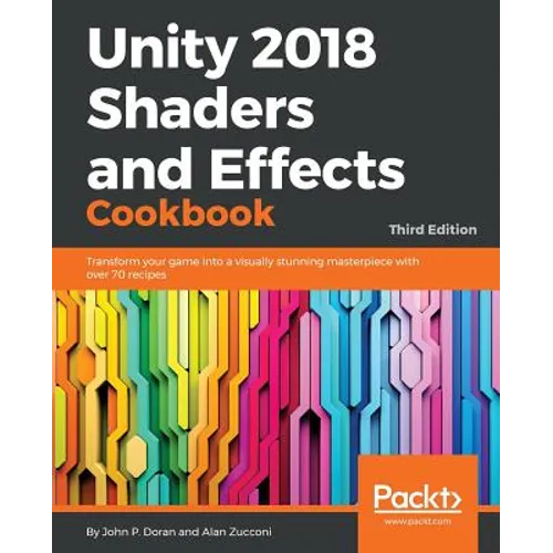 Unity 2018 Shaders and Effects Cookbook: Transform your game into a visually stunning masterpiece with over 70 recipes - Paperback