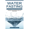 Water Fasting: Activating Autophagy and Increasing Mental Clarity (Unlocking a New Level of Self Confidence and Body Positivity) - Paperback