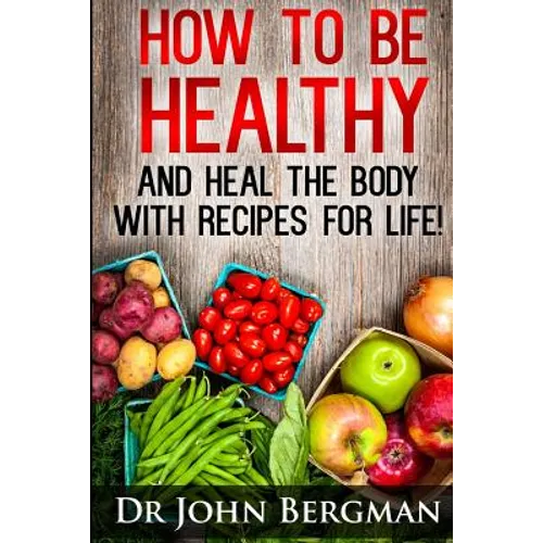 How to Be Healthy and Heal the Body With Recipes For LIFE - Paperback