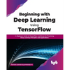 Beginning with Deep Learning Using TensorFlow: A Beginners Guide to TensorFlow and Keras for Practicing Deep Learning Principles and Applications - Paperback
