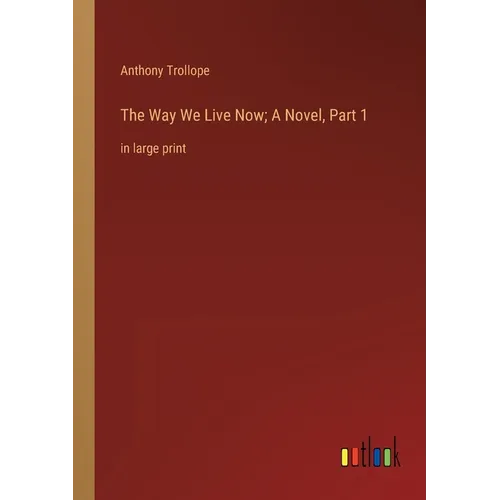 The Way We Live Now; A Novel, Part 1: in large print - Paperback