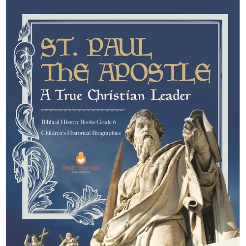 St. Paul the Apostle: A True Christian Leader Biblical History Books Grade 6 Children's Historical Biographies - Hardcover