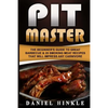 Pit Master: The Beginner's Guide To Great Barbecue & 25 Smoking Meat Recipes That Will Impress Any Carnivore + Bonus 10 Must-Try Bbq Sauces - Paperback