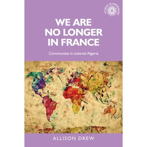 We Are No Longer in France: Communists in Colonial Algeria - Paperback