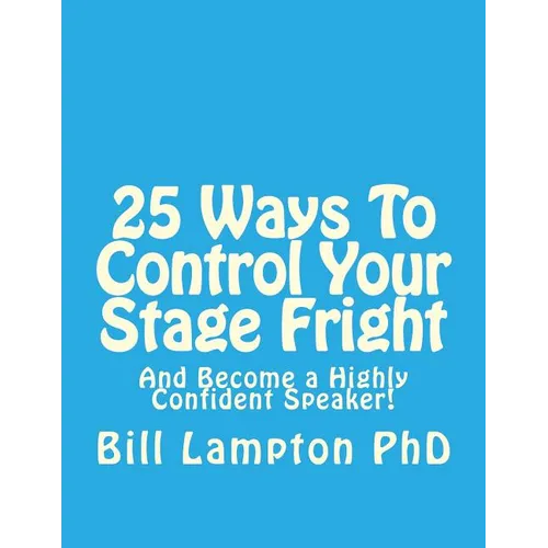 25 Ways To Control Your Stage Fright: And Become a Highly Confident Speaker! - Paperback