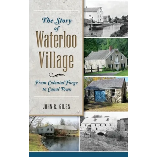 The Story of Waterloo Village: From Colonial Forge to Canal Town - Hardcover