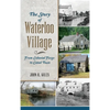 The Story of Waterloo Village: From Colonial Forge to Canal Town - Hardcover