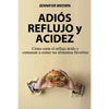 Adiós Reflujo y Acidez: Cómo curar el reflujo ácido y comenzar a comer tus alimentos favoritos - Paperback