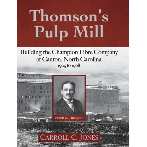 Thomson's Pulp Mill: Building the Champion Fibre Company at Canton, North Carolina: 1905 to 1908 - Hardcover