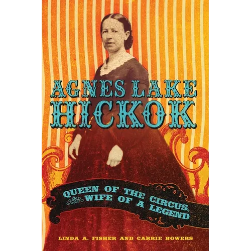 Agnes Lake HIckok: Queen of the Circus, Wife of a Legend - Hardcover