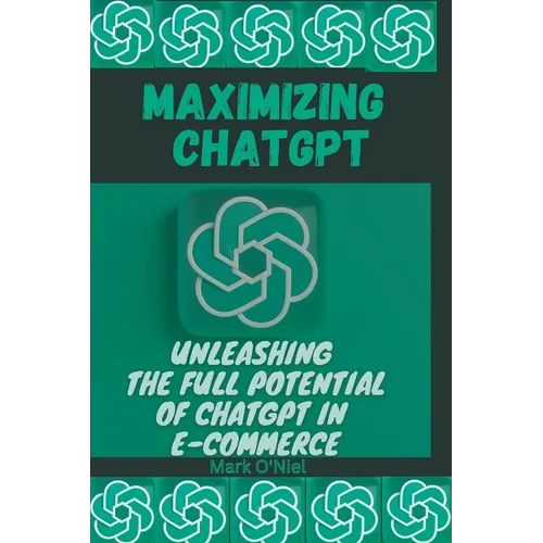 Maximizing ChatGPT: Unleashing the full potential of ChatGPT in E-commerce - Paperback
