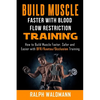 BLOOD FLOW RESTRICTION TRAINING (BFR) - Build Muscle Fast/Safe: The Complete Practical Guide on Blood Flow Restriction/BFR/Kaatsu/Occlusion Training a - Paperback