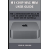 M 1 Chip Mac Mini User Guide: The Ultimate Beginner's Manual to Using the Latest M 1 Chip Mac Mini with Tips and Tricks - Paperback