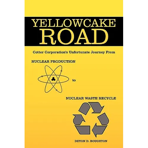 Yellowcake Road: Cotter Corporation's unfortunate journey from Nuclear Production to Nuclear Waste Recycle - Paperback