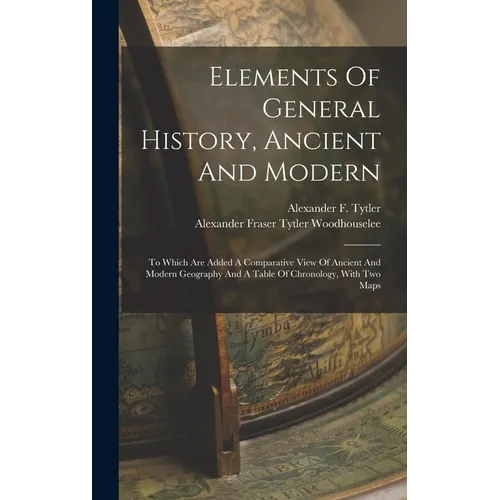 Elements Of General History, Ancient And Modern: To Which Are Added A Comparative View Of Ancient And Modern Geography And A Table Of Chronology, With - Hardcover
