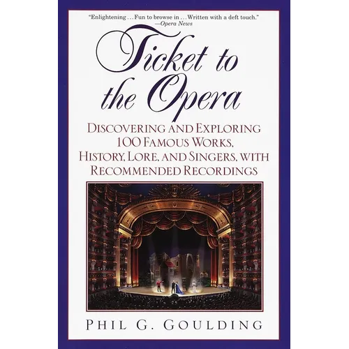 Ticket to the Opera: Discovering and Exploring 100 Famous Works, History, Lore, and Singers, with Recommended Recordings - Paperback