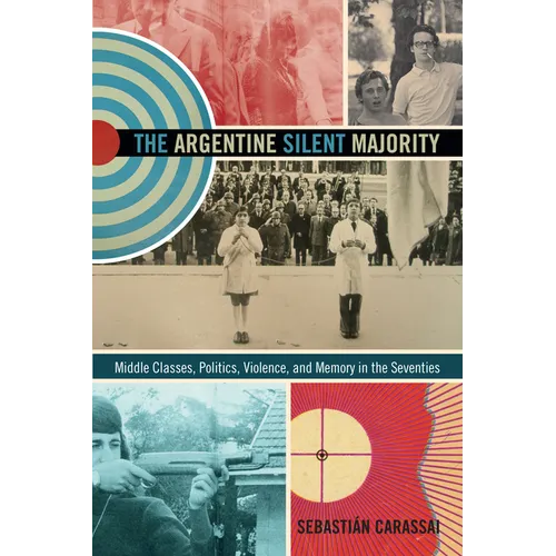 The Argentine Silent Majority: Middle Classes, Politics, Violence, and Memory in the Seventies - Paperback