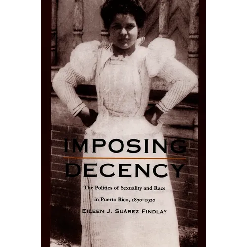 Imposing Decency: The Politics of Sexuality and Race in Puerto Rico, 1870-1920 - Paperback