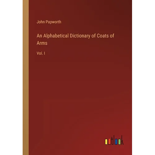 An Alphabetical Dictionary of Coats of Arms: Vol. I - Paperback