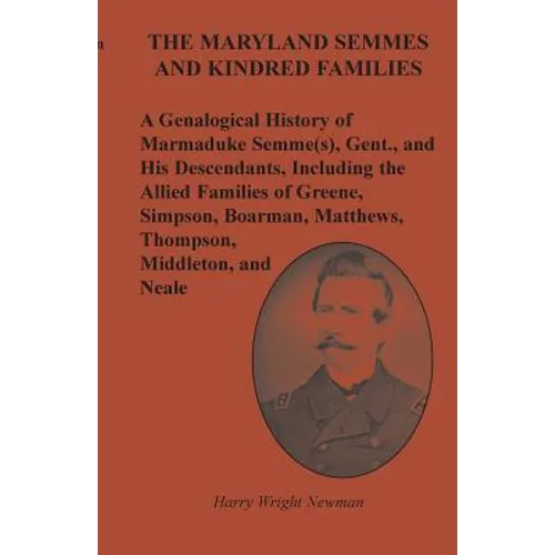 The Maryland Semmes and Kindred Families: A Genealogical History of Marmaduke Semme(s), Gent., and His Descendants, Including the Allied Families of G - Paperback