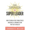 From Supervisor to Super Leader: How to Break Free from Stress and Build a Thriving Team That Gets Results - Paperback