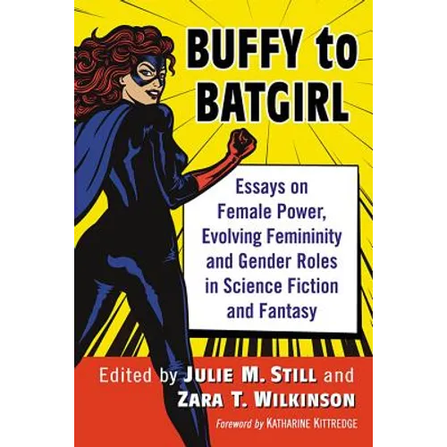Buffy to Batgirl: Essays on Female Power, Evolving Femininity and Gender Roles in Science Fiction and Fantasy - Paperback