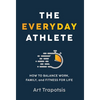 The Everyday Athlete: How to Balance Work, Family, and Fitness for Life - Hardcover