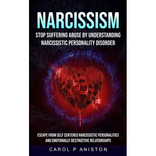 Narcissism: Stop Suffering Abuse By Understanding Narcissistic Personality Disorder (Escape From Self Centered Narcissistic Personalities And Emotiona - Paperback