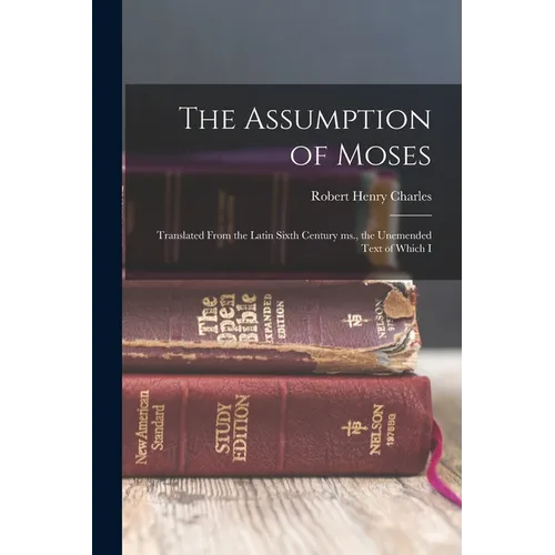 The Assumption of Moses: Translated From the Latin Sixth Century ms., the Unemended Text of Which I - Paperback