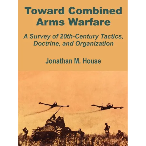 Toward Combined Arms Warfare: A Survey of 20th-Century Tactics, Doctrine, and Organization - Paperback