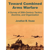 Toward Combined Arms Warfare: A Survey of 20th-Century Tactics, Doctrine, and Organization - Paperback
