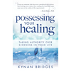 Possessing Your Healing: Taking Authority Over Sickness in Your Life - Paperback