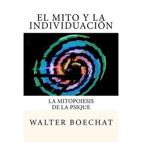 El Mito y la Individuación: La Mitopoiesis de la Psique.: Mitopoiesis [gr. mûthopoiêis, eós] es una palabra compuesta que deriva de: mito y poese. - Paperback