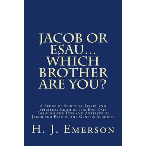 Jacob Or Esau...Which Brother Are You?: A Study of Spiritual Israel and Spiritual Edom of the End Days Through the Type and Antitype of Jacob and Esau - Paperback