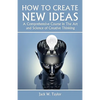 How To Create New Ideas: A Comprehensive Course in The Art and Science of Creative Thinking - Paperback