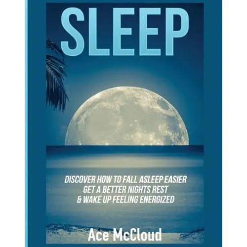 Sleep: Discover How To Fall Asleep Easier, Get A Better Nights Rest & Wake Up Feeling Energized - Paperback