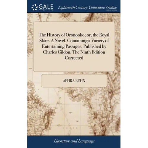 The History of Oronooko; or, the Royal Slave. A Novel. Containing a Variety of Entertaining Passages. Published by Charles Gildon. The Ninth Edition C - Hardcover