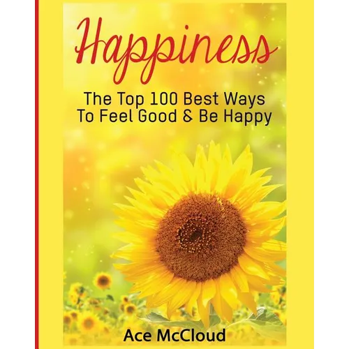 Happiness: The Top 100 Best Ways To Feel Good & Be Happy - Paperback