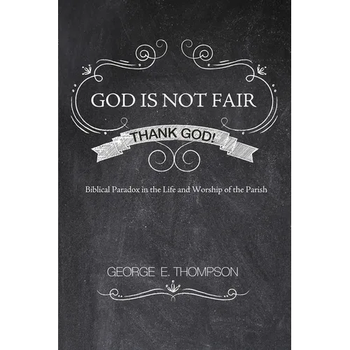 God Is Not Fair, Thank God!: Biblical Paradox in the Life and Worship of the Parish - Hardcover