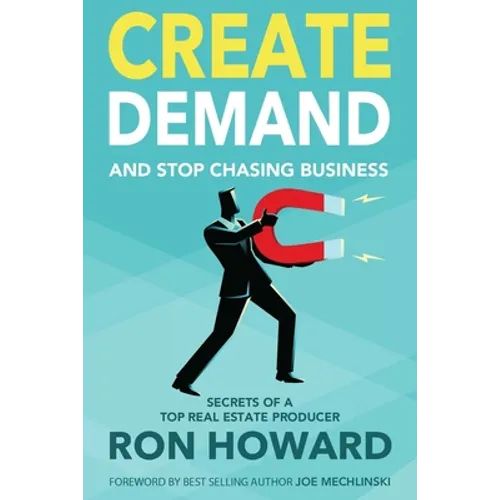 Create Demand and Stop Chasing Business: Secrets From a Top Real Estate Producer - Paperback