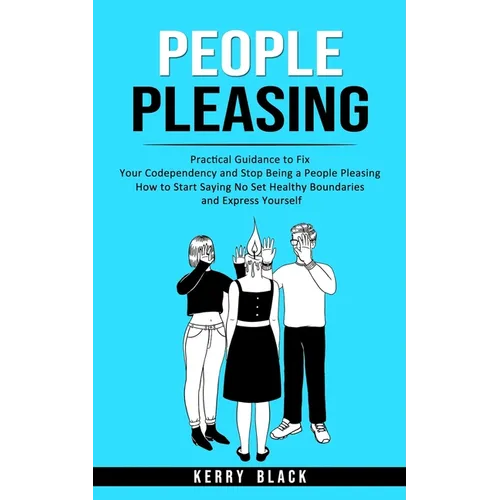 People Pleasing: Practical Guidance to Fix Your Codependency and Stop Being a People Pleasing (How to Start Saying No Set Healthy Boundaries and Expre - Paperback