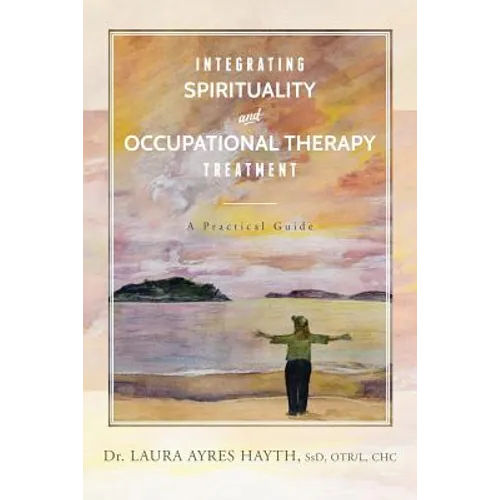 Integrating Spirituality and Occupational Therapy Treatment: A Practical Guide - Paperback