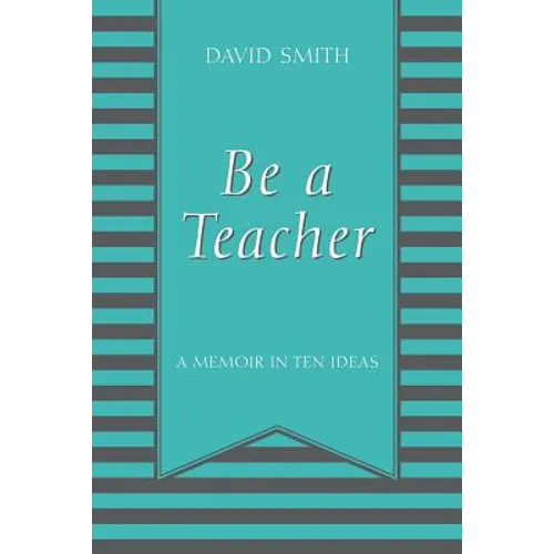 Be a Teacher: A Memoir in Ten Ideas - Paperback