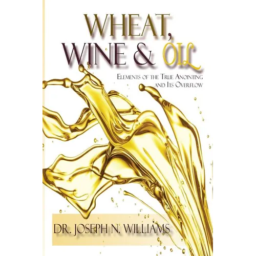 Wheat, Wine & Oil --- Elements of the True Anointing and Its Overflow - Paperback