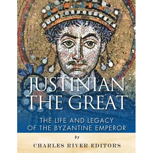 Justinian the Great: The Life and Legacy of the Byzantine Emperor - Paperback