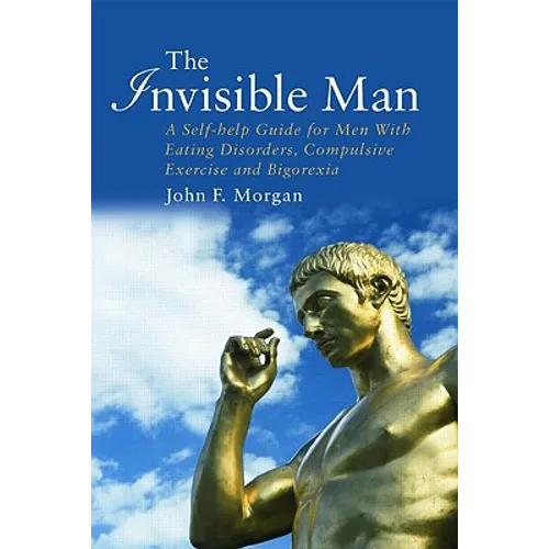 The Invisible Man: A Self-help Guide for Men With Eating Disorders, Compulsive Exercise and Bigorexia - Paperback