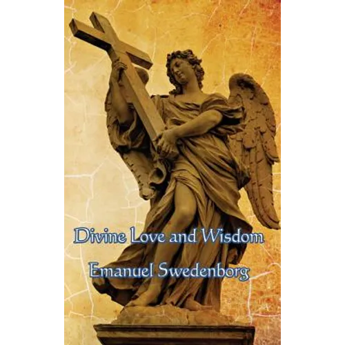 Divine Love and Wisdom: A Classic Work of Christian Mysticism, Spiritual Philosophy, and Swedenborgian Theology - Hardcover