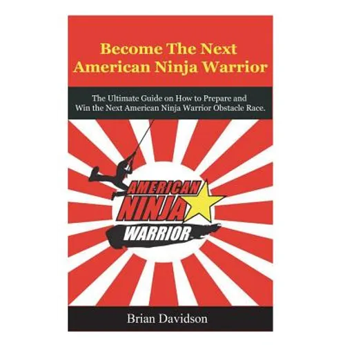 Become the next American Ninja Warrior: The Ultimate Guide on how to Prepare and Win the next American Ninja Warrior Obstacle Race - Paperback